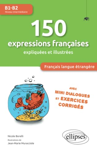 150 expressions françaises expliquées et illustrées: avec mini dialogues et exercices corrigés [B1-B2]