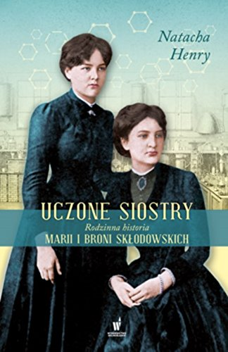Uczone siostry: rodzinna historia Marii i Broni Sklodowskich