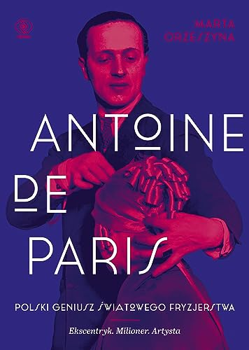 Antoine de Paris: polski geniusz swiatowego fryzjerstwa: ekscentryk, milioner, artysta