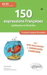 150 expressions françaises expliquées et illustrées: avec mini dialogues et exercices corrigés [B1-B2]