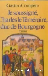 Je soussigné, Charles le Téméraire, duc de Bourgogne