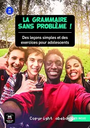 La grammaire sans problème ! : des leçons simples et des exercices pour adolescents ; A1-A2