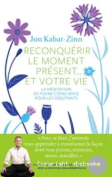 Reconquérir le moment présent... et votre vie : la méditation de pleine conscience pour les débutants : [1 livre + 1 CD]