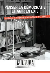 Penser la démocratie et agir en exil : les leçons de Jerzy Giedroyc et de "Kultura", 1947-2000