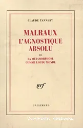 Malraux, L'Agnostique absolu ou La Métamorphose comme Loi du Monde