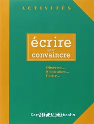 Ecrire pour convaincre: Observer...S'entraîner...Ecrire