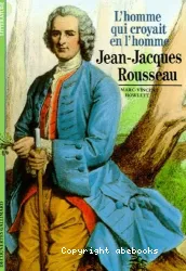 L'Homme qui croyait en l'homme : Jean-Jacques Rousseau