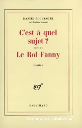 C'est à quel sujet? suivi de Le Roi Fanny