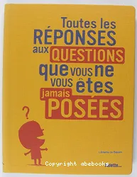 Toutes les réponses aux questions que vous ne vous êtes jamais posées