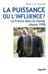 La Puissance ou l'influence ? : La France dans le monde depuis 1958