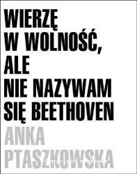 Wierze w wolnosc, ale nie nazywam sie Beethoven