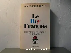 Le Roy François: Chroniques de la cour et de la ville