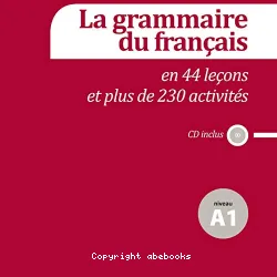 La grammaire du français : en 44 leçons et plus de 230 activités ; niveau A1