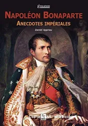 Napoléon Bonaparte : anecdotes impériales
