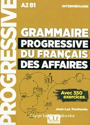 Grammaire progressive du français des affaires : A2-B1 ; intermédiaire ; avec 350 exercices