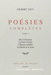 Poésies complètes : Tome I : Ma civilisation ; La folie Tristan ; L'épouse infidèle ; La parole et le froid.