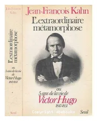L'Extraordinaire métamorphose ou 5 ans de la vie de Victor Hugo 1847-1851