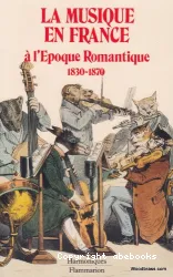 La Musique en France à l'époque romantique : 1830-1870