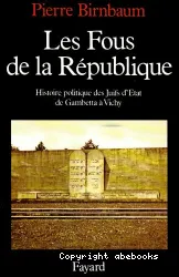 Les Fous de la République : histoire politique des Juifs d'Etat de Gambetta à Vichy