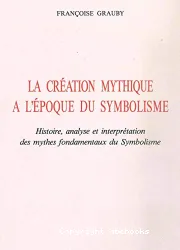La Création mythique à l'époque du Symbolisme: Histoire, analyse et interprétation des mythes fondamentaux du Symbolisme