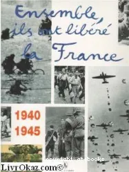 Ensemble, ils ont libéré la France, 1940 - 1945