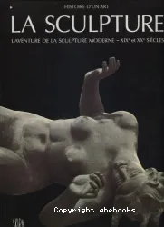 La sculpture. [2], L'aventure de la sculpture moderne : XIXe et XXe siècles