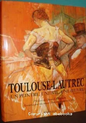 Toulouse-Lautrec : un peintre, une vie, une oeuvre