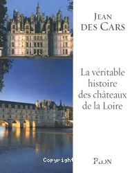 La Véritable histoire des châteaux de la Loire
