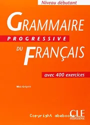 Grammaire progressive du français avec 400 exercices : niveau débutant