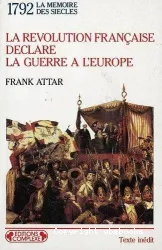 La Révolution française déclare la guerre à l'Europe: L'Embrasement de l'Europe à la fin du XVIIIe siècle