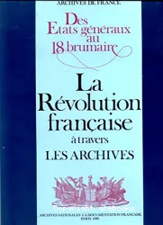Archives de France. Des Etats généraux au 18 brumaire: la révolution française à travers les archives