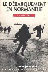 Le Débarquement en Normandie, 6 juin 1944. Guide pour la visite des plages de débarquement, des aires de parachutage, des musées et des cimetières